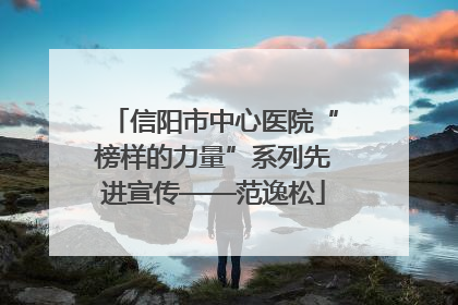 信阳市中心医院“榜样的力量”系列先进宣传——范逸松